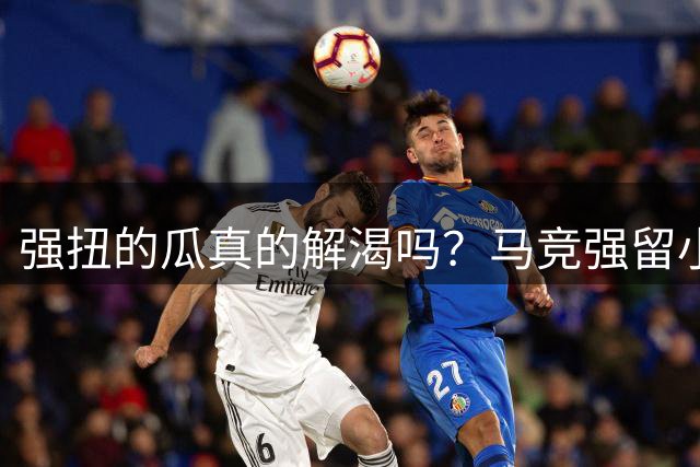 强扭的瓜真的解渴吗？马竞强留小蜘蛛 夏窗结束后首战0-3惨败毕巴